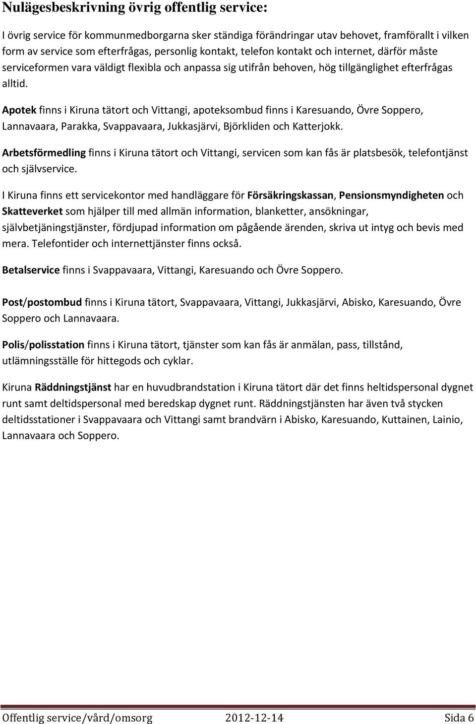 Apotek finns i Kiruna tätort och Vittangi, apoteksombud finns i Karesuando, Övre Soppero, Lannavaara, Parakka, Svappavaara, Jukkasjärvi, Björkliden och Katterjokk.