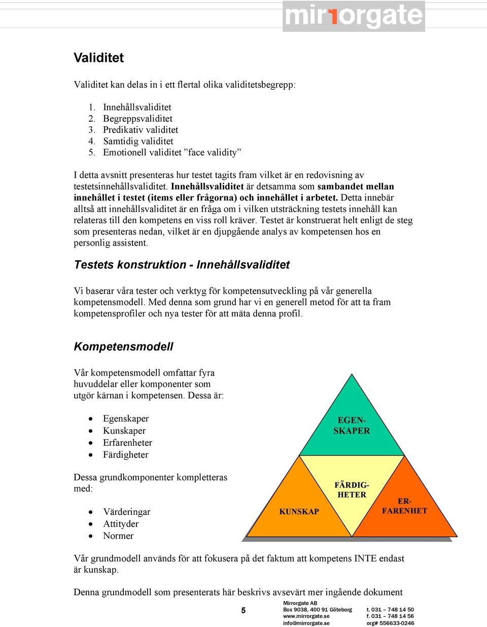 Innehållsvaliditet är detsamma som sambandet mellan innehållet i testet (items eller frågorna) och innehållet i arbetet.