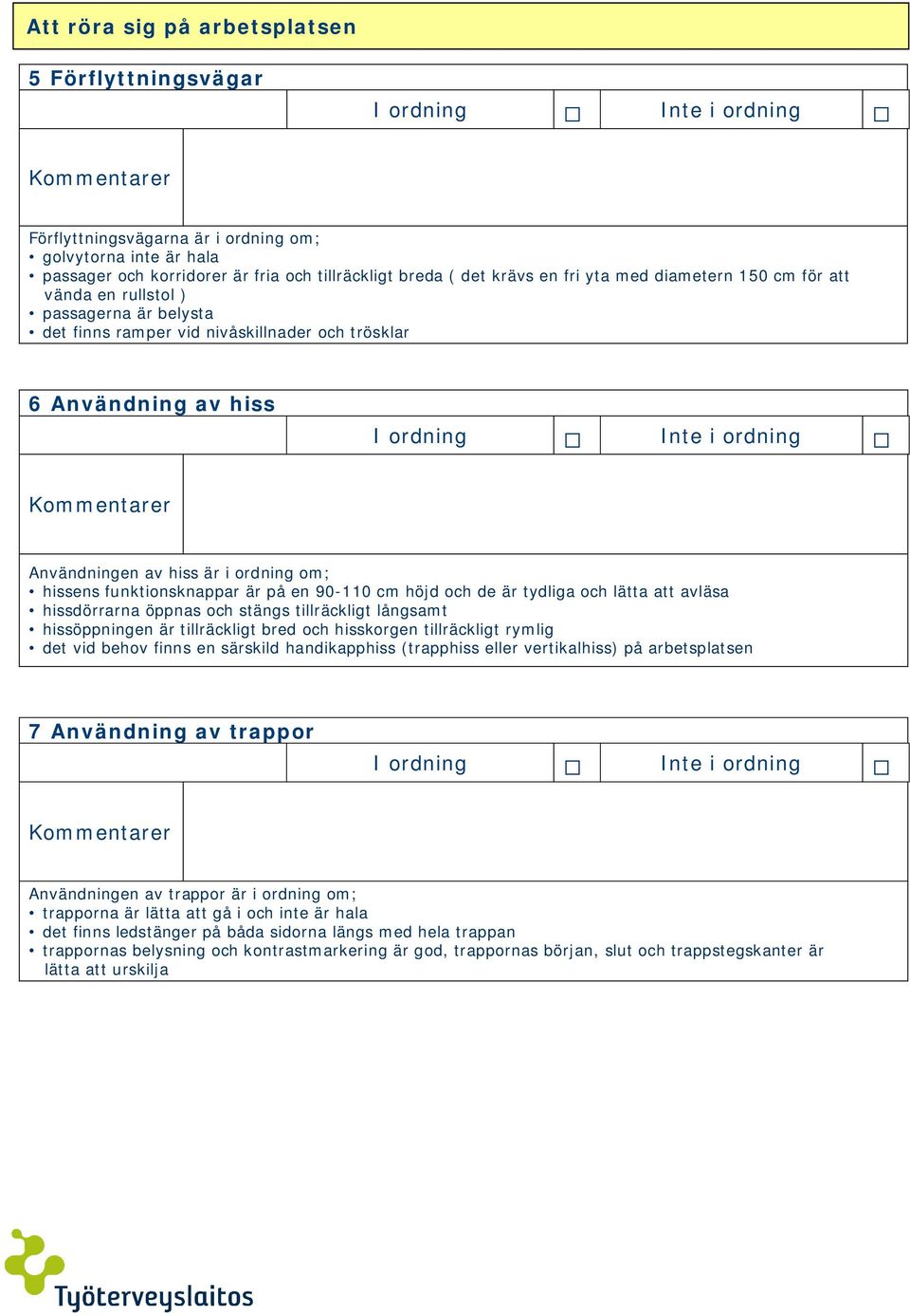 är på en 90-110 cm höjd och de är tydliga och lätta att avläsa hissdörrarna öppnas och stängs tillräckligt långsamt hissöppningen är tillräckligt bred och hisskorgen tillräckligt rymlig det vid behov