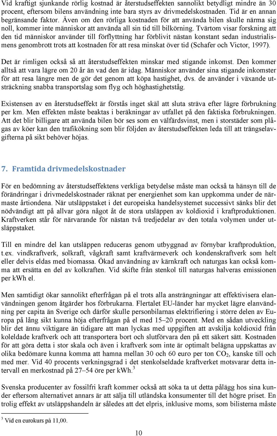 Tvärtom visar forskning att den tid människor använder till förflyttning har förblivit nästan konstant sedan industrialismens genombrott trots att kostnaden för att resa minskat över tid (Schafer och