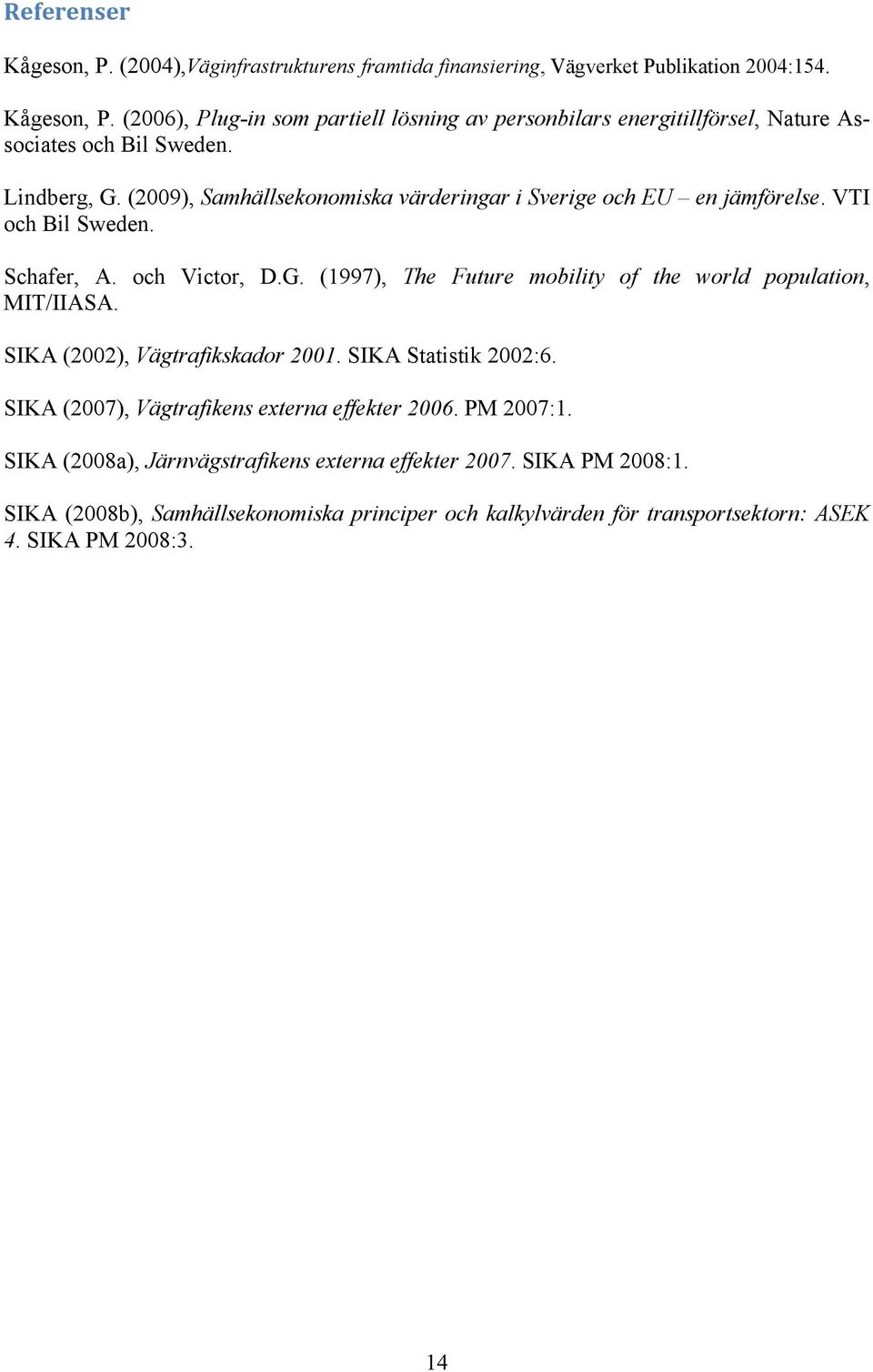 SIKA (2002), Vägtrafikskador 2001. SIKA Statistik 2002:6. SIKA (2007), Vägtrafikens externa effekter 2006. PM 2007:1. SIKA (2008a), Järnvägstrafikens externa effekter 2007.