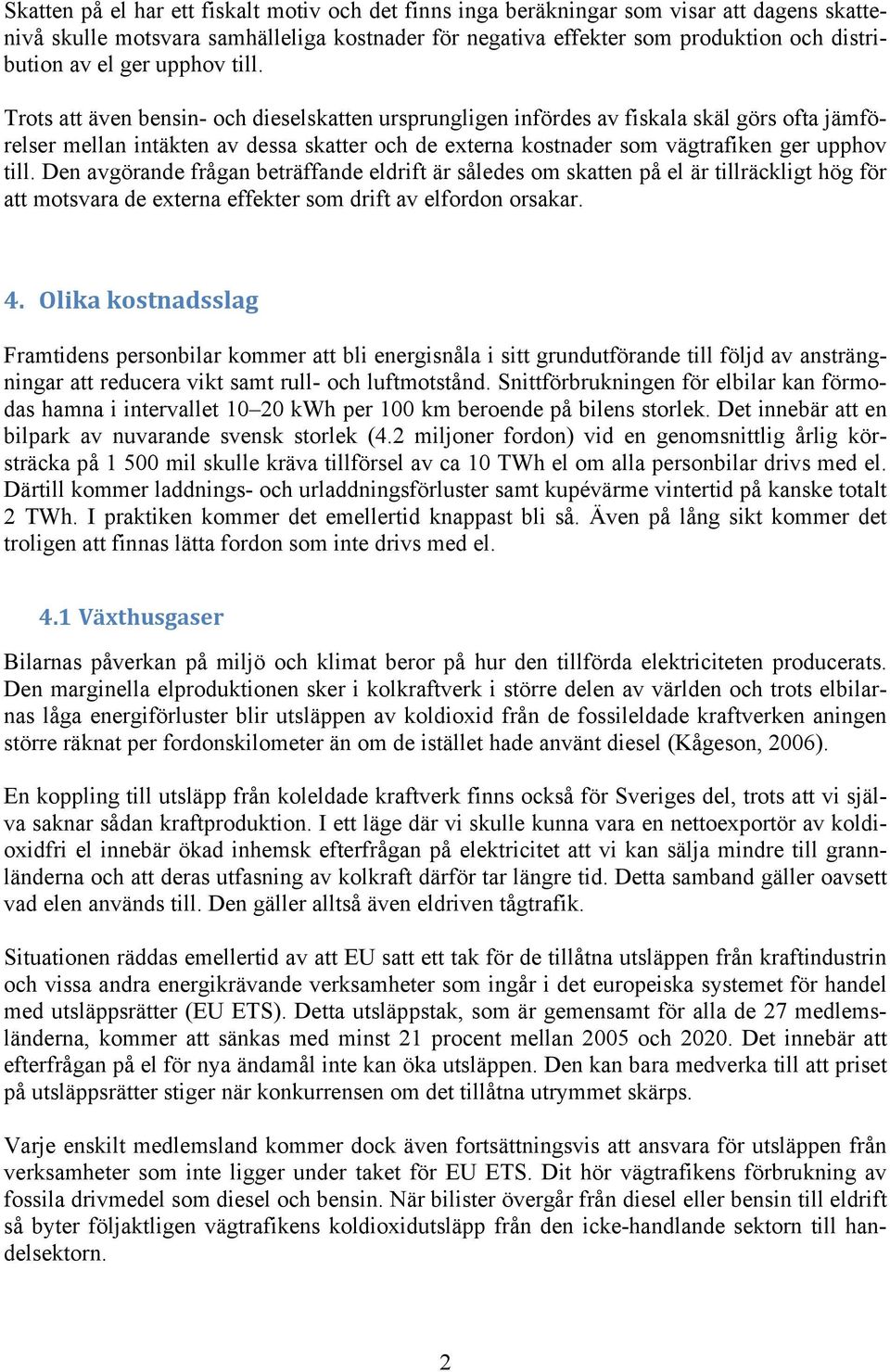 Trots att även bensin- och dieselskatten ursprungligen infördes av fiskala skäl görs ofta jämförelser mellan intäkten av dessa skatter och de externa kostnader som vägtrafiken  Den avgörande frågan