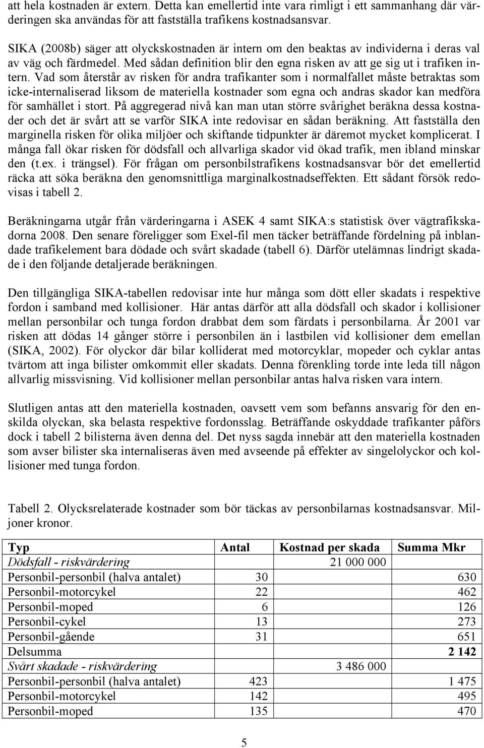 Vad som återstår av risken för andra trafikanter som i normalfallet måste betraktas som icke-internaliserad liksom de materiella kostnader som egna och andras skador kan medföra för samhället i stort.