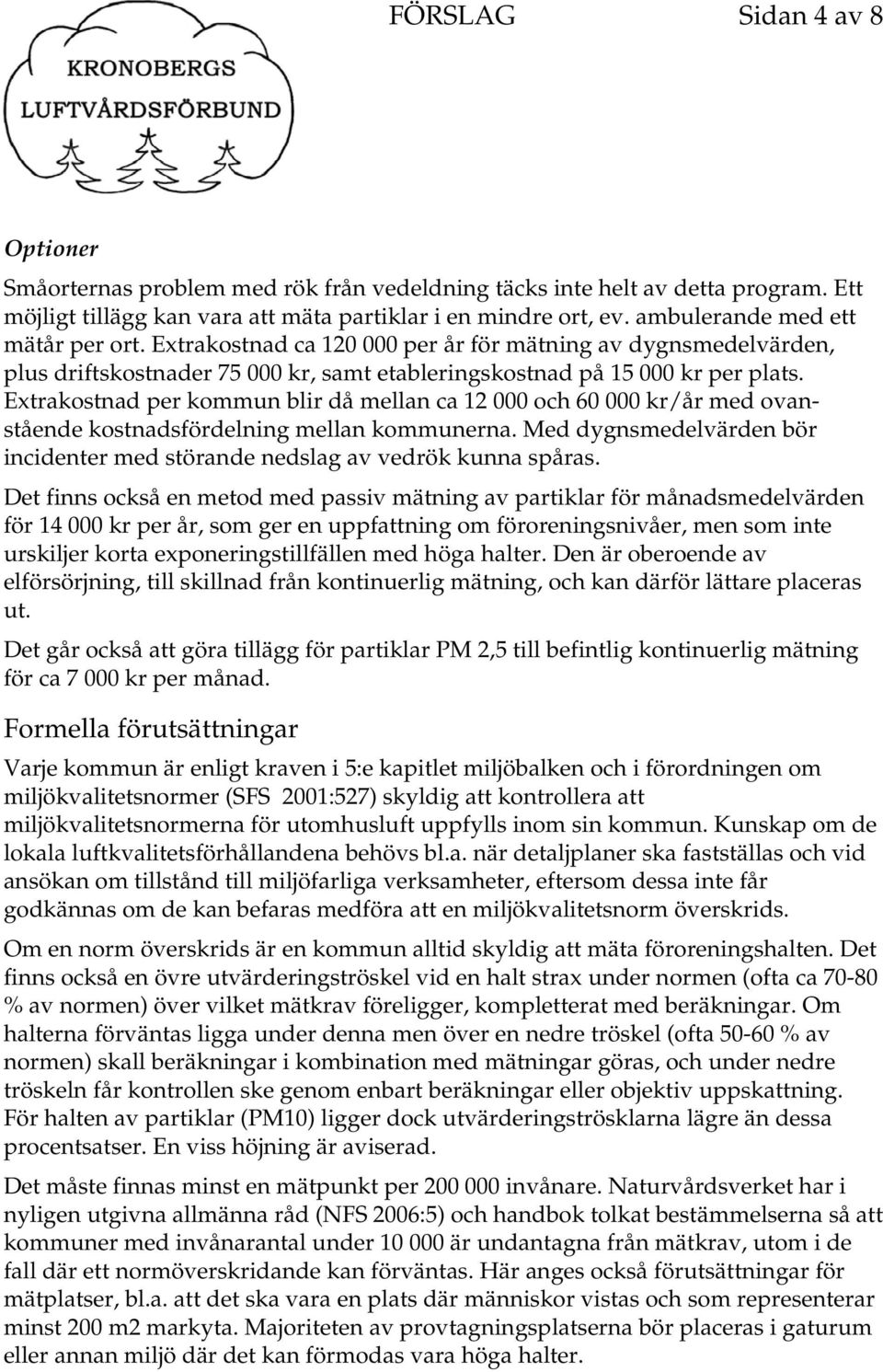 Extrakostnad per kommun blir då mellan ca 12 000 och 60 000 kr/år med ovanstående kostnadsfördelning mellan kommunerna. Med dygnsmedelvärden bör incidenter med störande nedslag av vedrök kunna spåras.