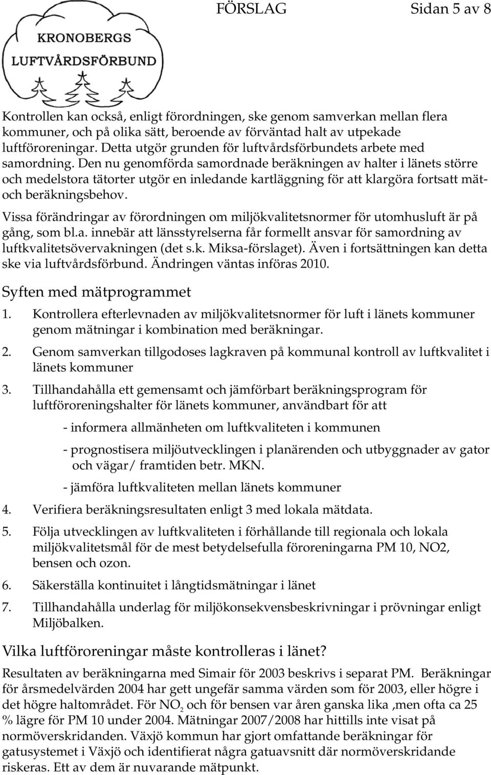 Den nu genomförda samordnade beräkningen av halter i länets större och medelstora tätorter utgör en inledande kartläggning för att klargöra fortsatt mätoch beräkningsbehov.