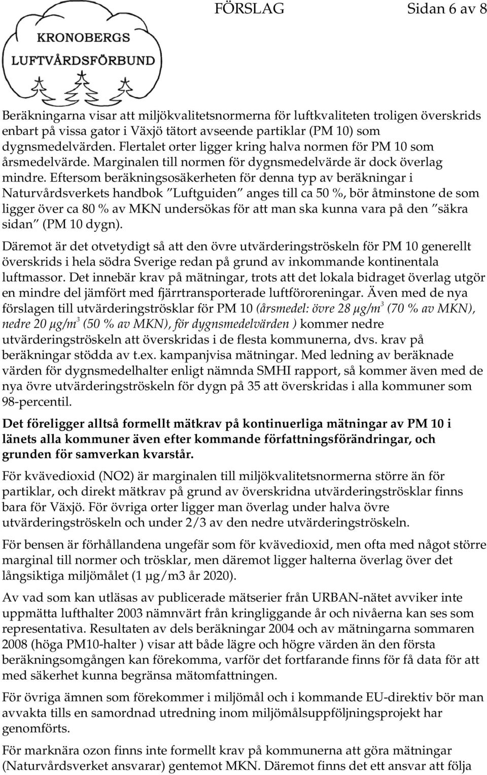 Eftersom beräkningsosäkerheten för denna typ av beräkningar i Naturvårdsverkets handbok Luftguiden anges till ca 50 %, bör åtminstone de som ligger över ca 80 % av MKN undersökas för att man ska