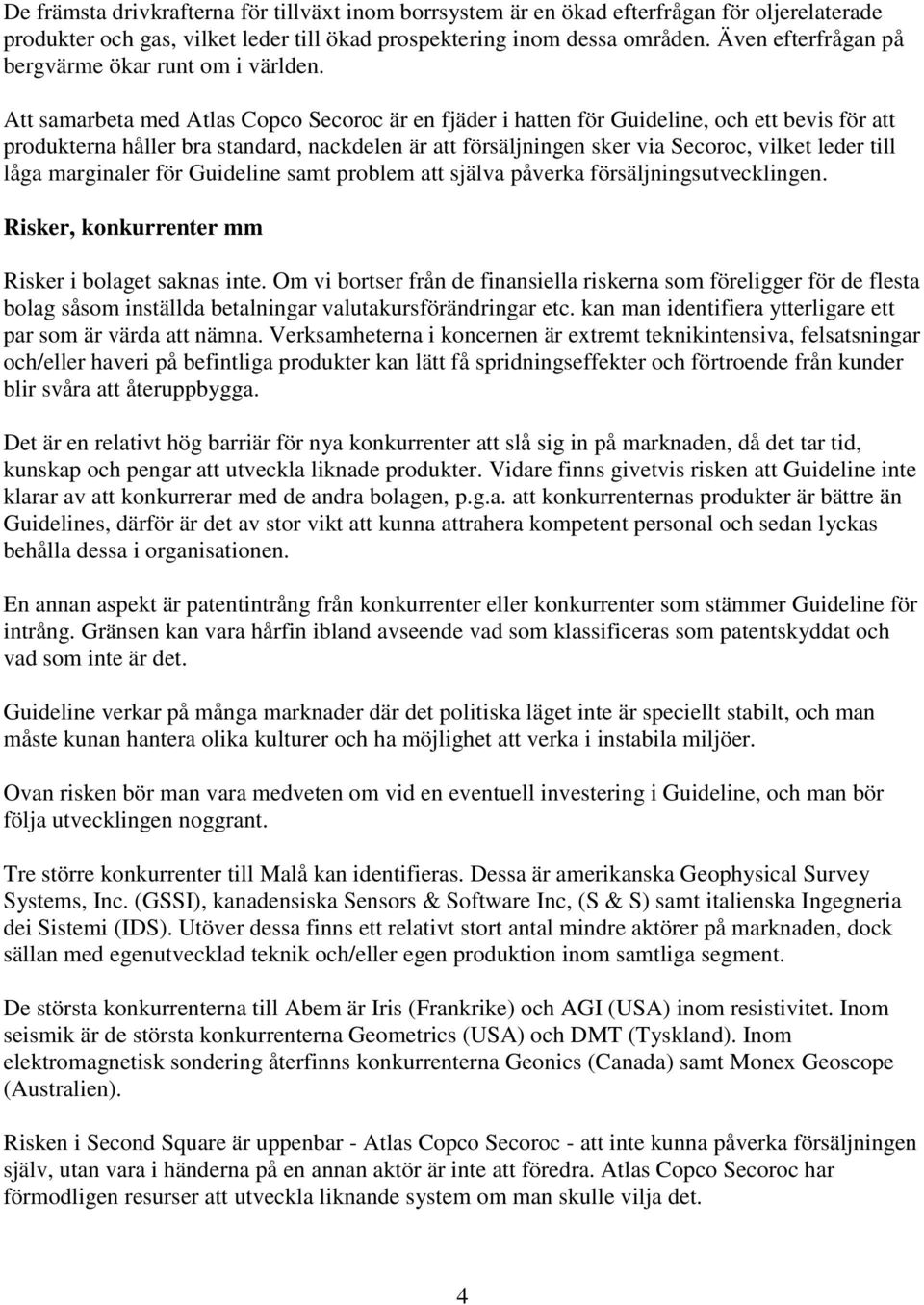 Att samarbeta med Atlas Copco Secoroc är en fjäder i hatten för Guideline, och ett bevis för att produkterna håller bra standard, nackdelen är att försäljningen sker via Secoroc, vilket leder till