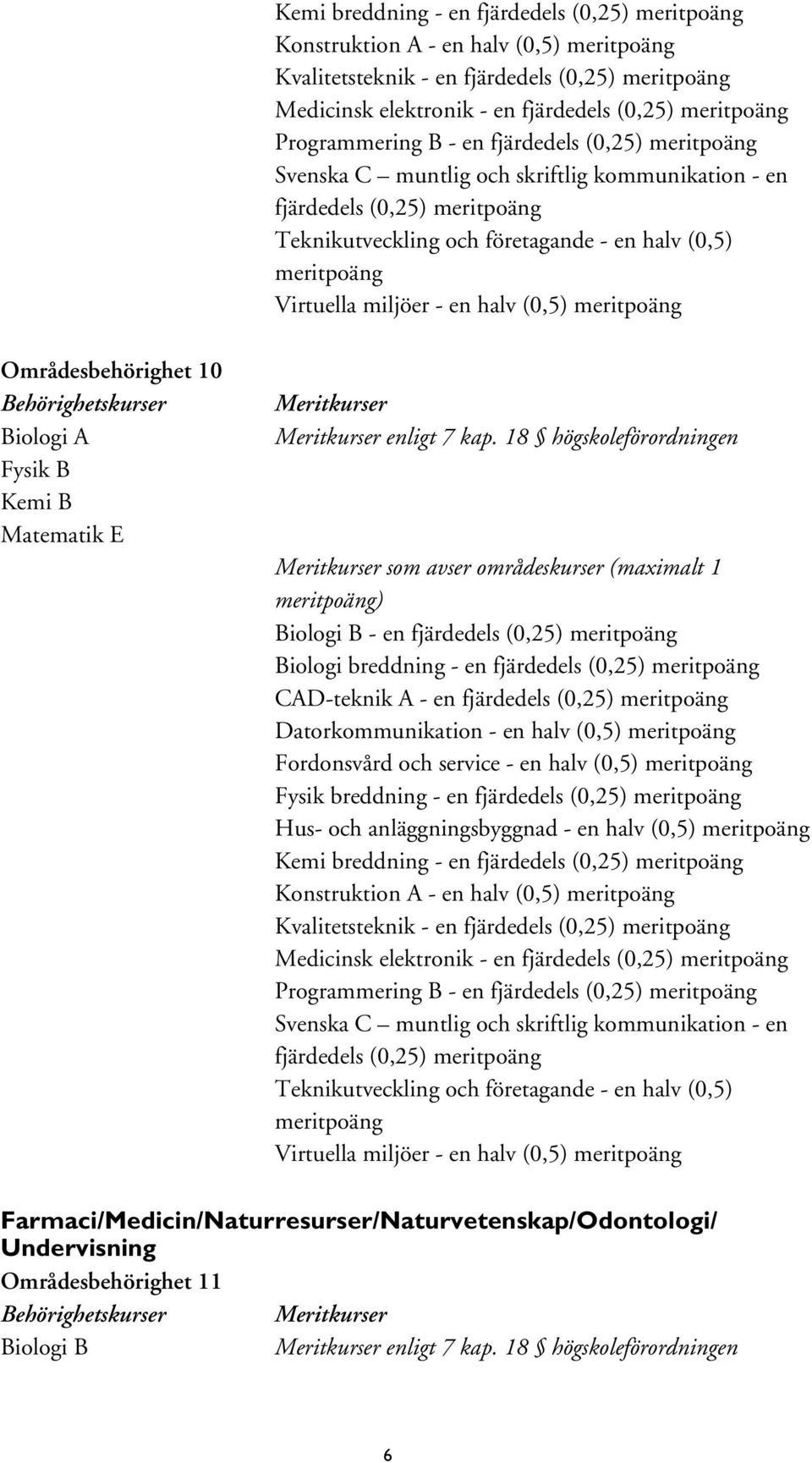 en halv (0,5) meritpoäng Fordonsvård och service - en halv (0,5) meritpoäng Fysik breddning - en Hus- och anläggningsbyggnad - en halv (0,5) meritpoäng  miljöer - en halv (0,5) meritpoäng