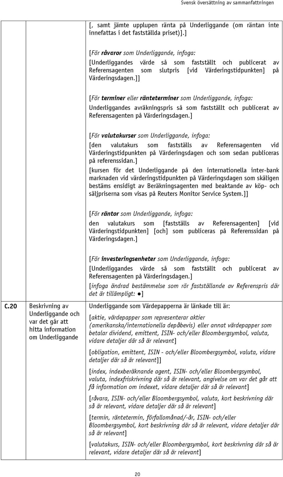 ]] [För terminer eller ränteterminer som Underliggande, infoga: Underliggandes avräkningspris så som fastställt och publicerat av Referensagenten på Värderingsdagen.