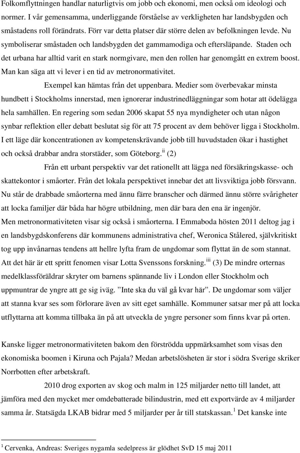 Staden och det urbana har alltid varit en stark normgivare, men den rollen har genomgått en extrem boost. Man kan säga att vi lever i en tid av metronormativitet.