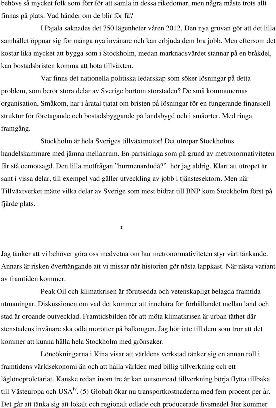 Men eftersom det kostar lika mycket att bygga som i Stockholm, medan marknadsvärdet stannar på en bråkdel, kan bostadsbristen komma att hota tillväxten.