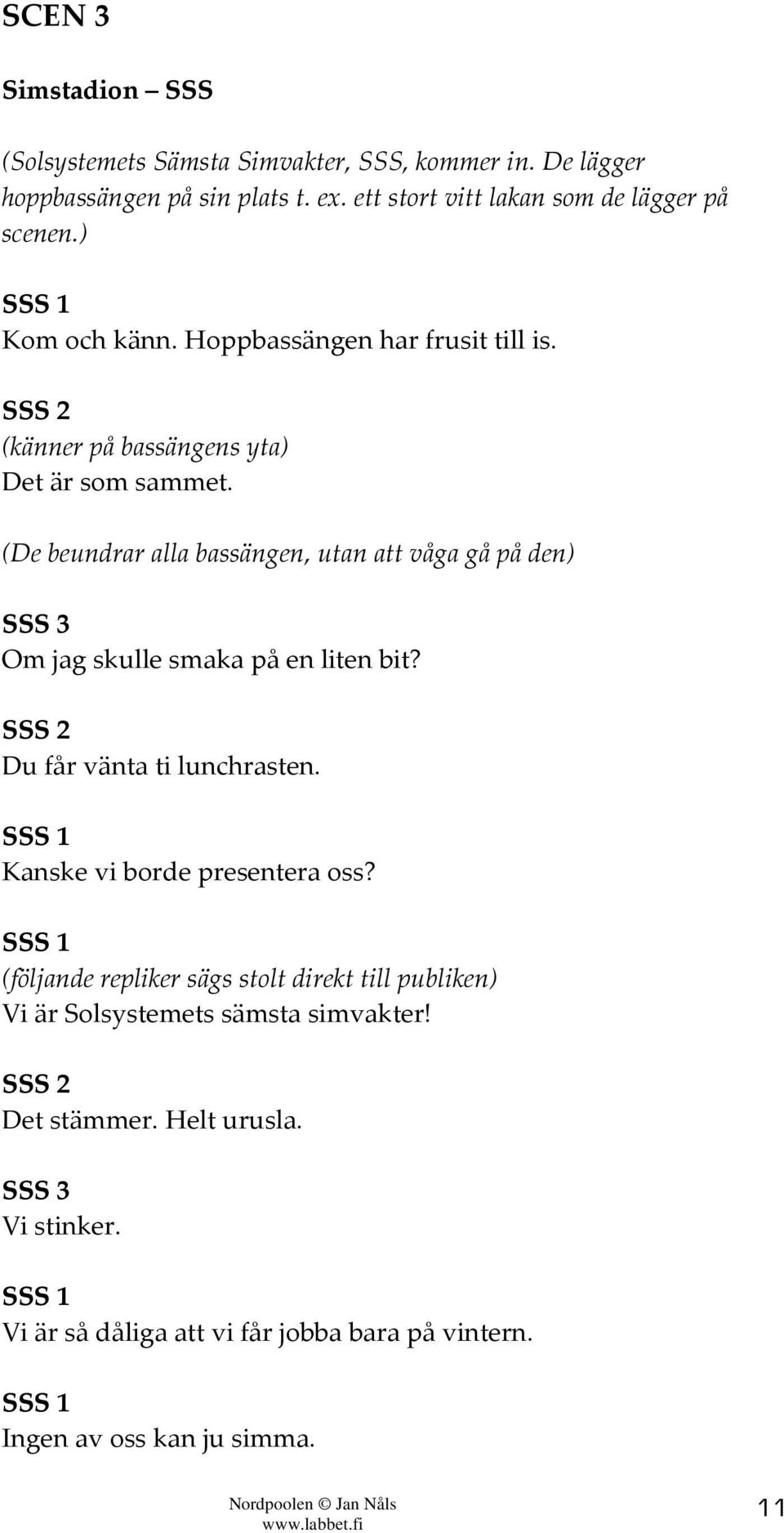 (De beundrar alla bassängen, utan att våga gå på den) Om jag skulle smaka på en liten bit? Du får vänta ti lunchrasten. Kanske vi borde presentera oss?