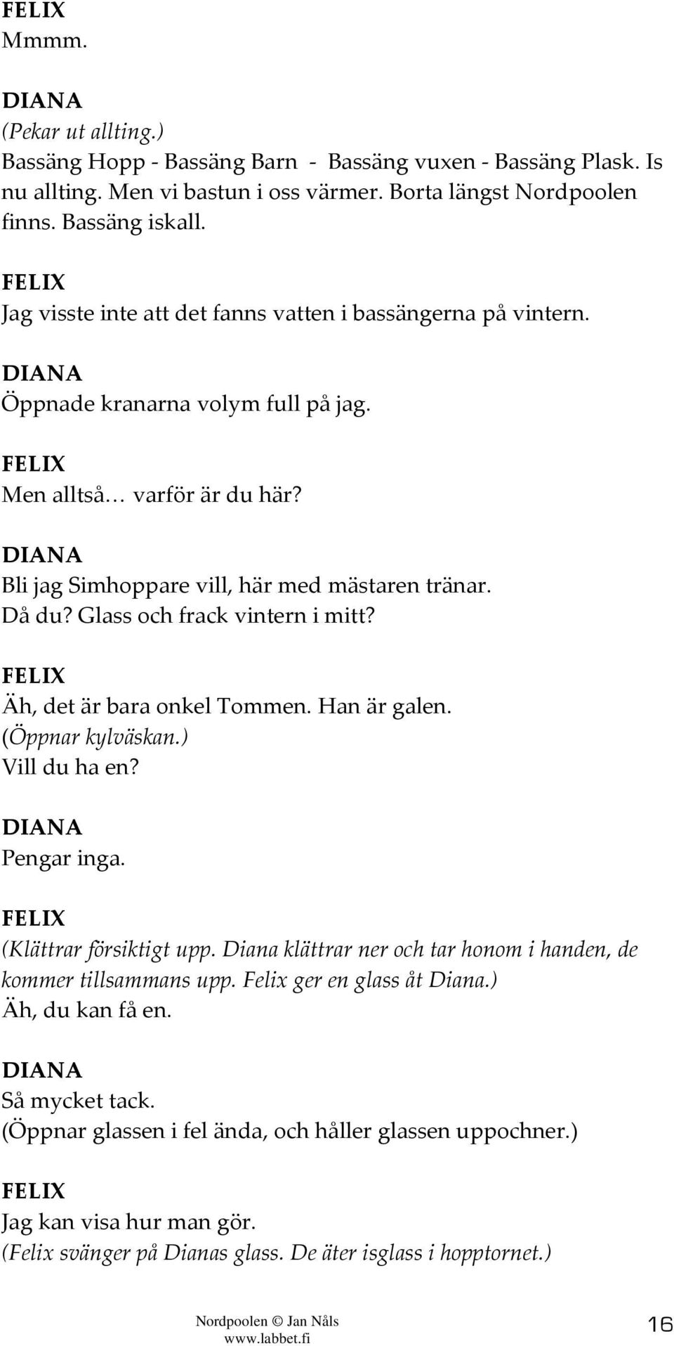 Glass och frack vintern i mitt? Äh, det är bara onkel Tommen. Han är galen. (Öppnar kylväskan.) Vill du ha en? Pengar inga. (Klättrar försiktigt upp.