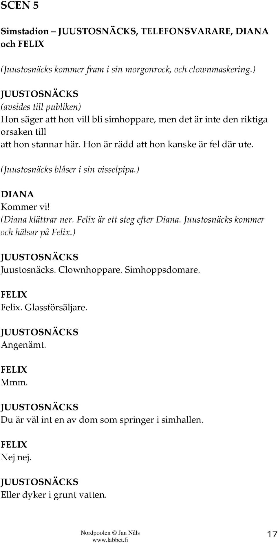 Hon är rädd att hon kanske är fel där ute. (Juustosnäcks blåser i sin visselpipa.) Kommer vi! (Diana klättrar ner. Felix är ett steg efter Diana.