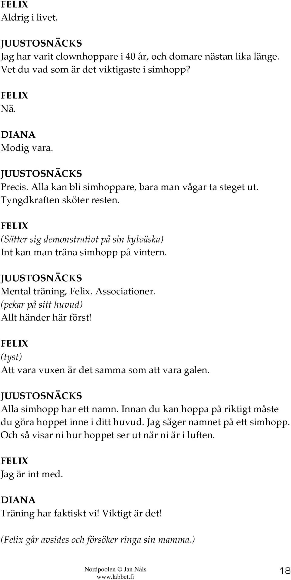 Associationer. (pekar på sitt huvud) Allt händer här först! (tyst) Att vara vuxen är det samma som att vara galen. Alla simhopp har ett namn.