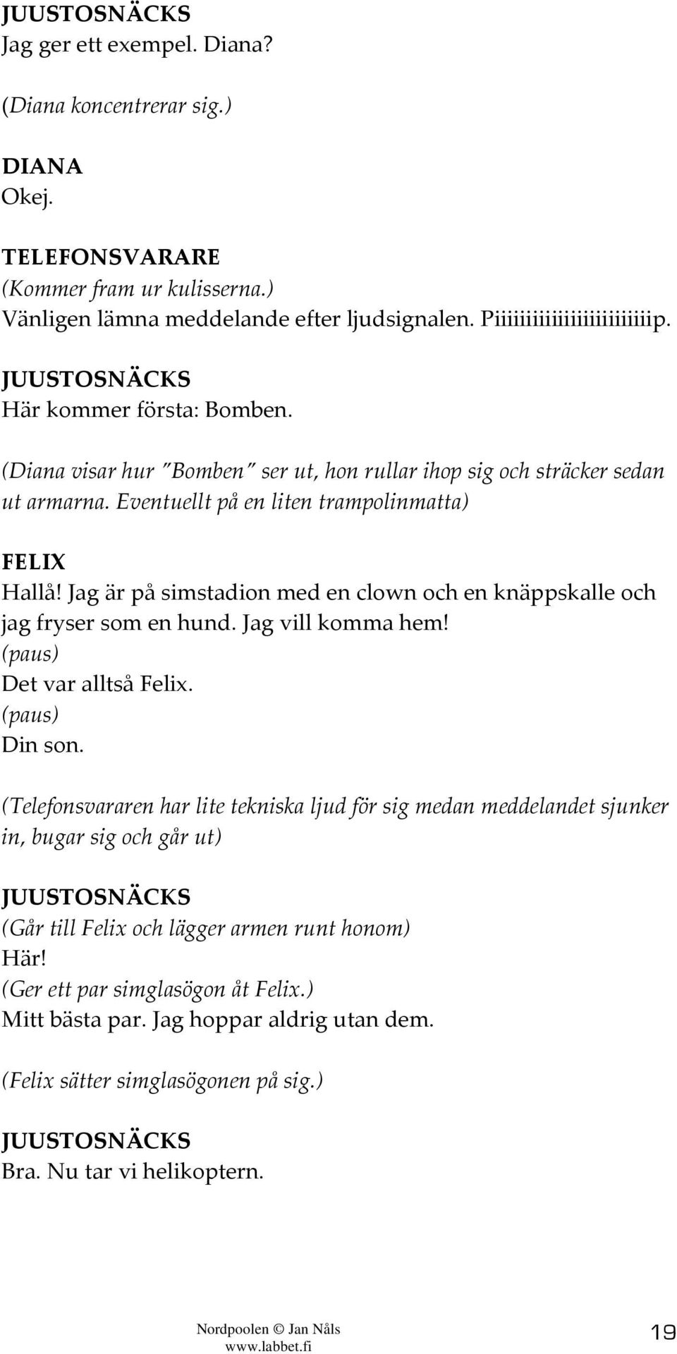 Jag är på simstadion med en clown och en knäppskalle och jag fryser som en hund. Jag vill komma hem! (paus) Det var alltså Felix. (paus) Din son.