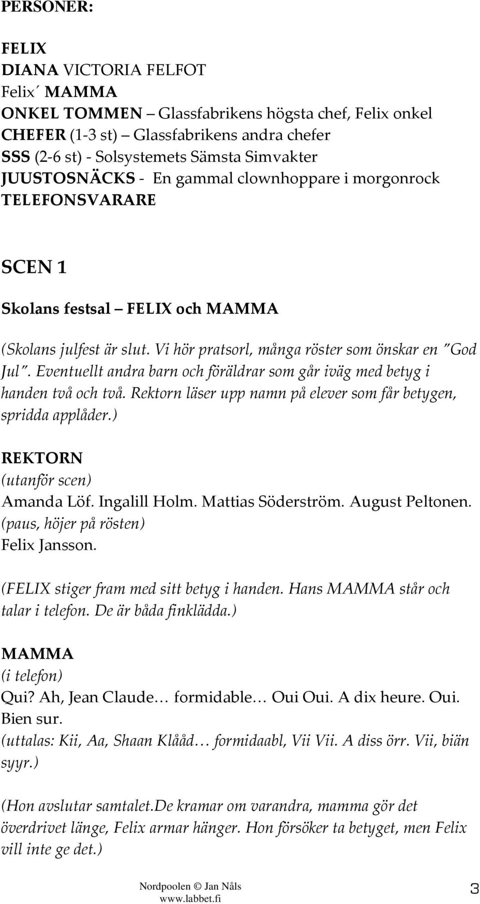 Eventuellt andra barn och föräldrar som går iväg med betyg i handen två och två. Rektorn läser upp namn på elever som får betygen, spridda applåder.) REKTORN (utanför scen) Amanda Löf. Ingalill Holm.