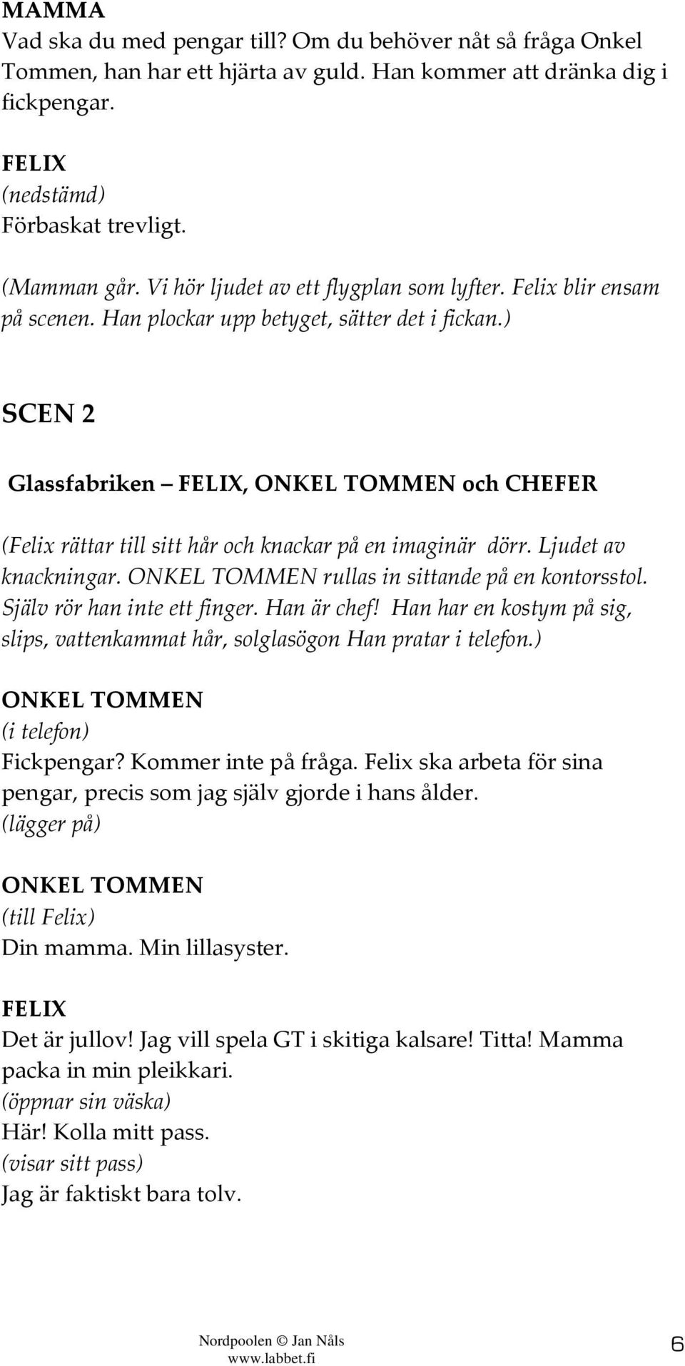 ) SCEN 2 Glassfabriken, och CHEFER (Felix rättar till sitt hår och knackar på en imaginär dörr. Ljudet av knackningar. rullas in sittande på en kontorsstol. Själv rör han inte ett finger. Han är chef!