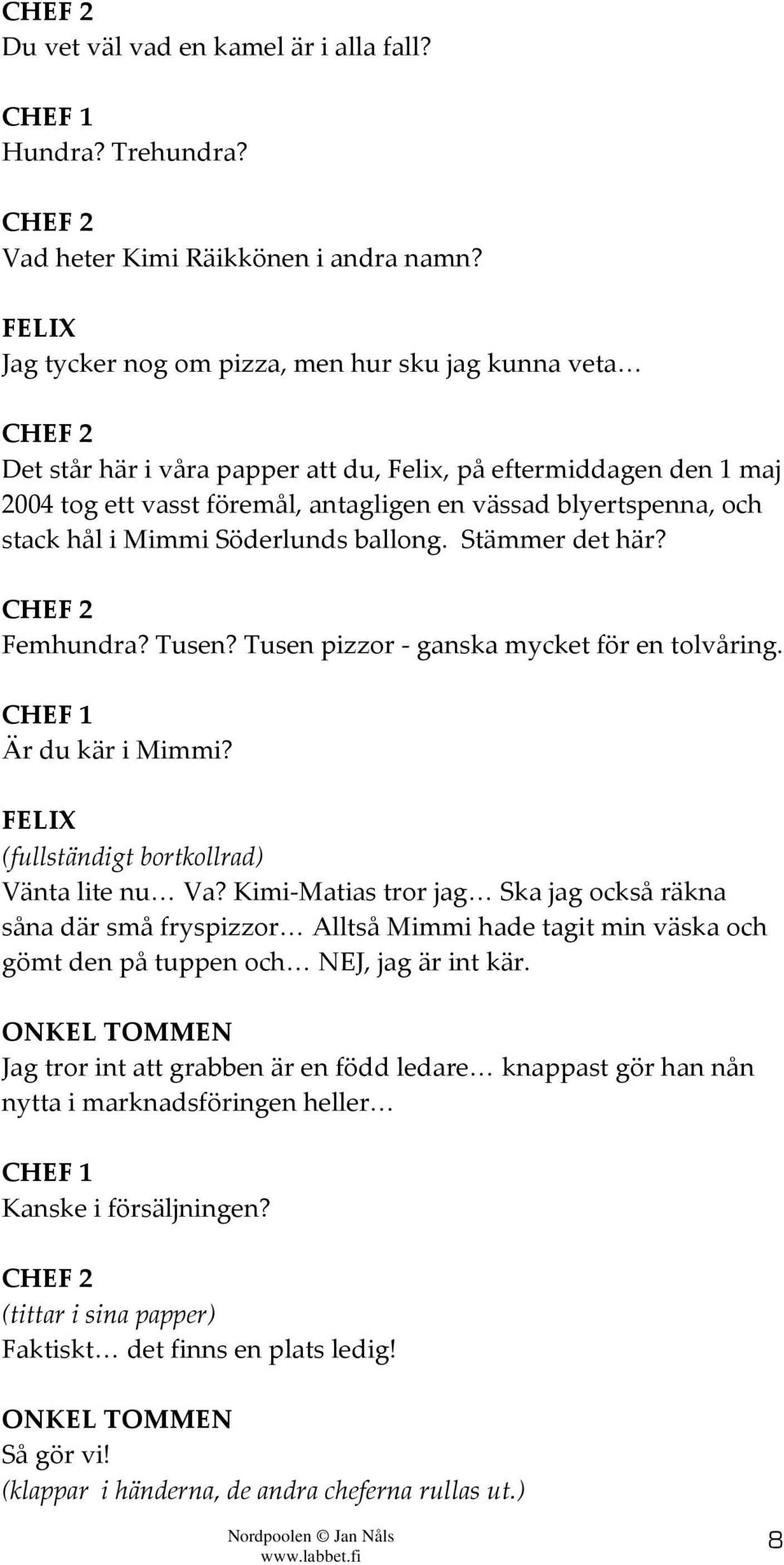 stack hål i Mimmi Söderlunds ballong. Stämmer det här? CHEF 2 Femhundra? Tusen? Tusen pizzor - ganska mycket för en tolvåring. CHEF 1 Är du kär i Mimmi? (fullständigt bortkollrad) Vänta lite nu Va?