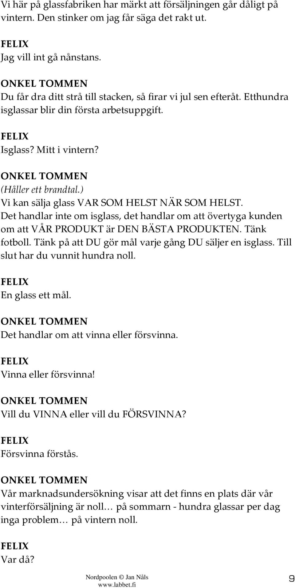 ) Vi kan sälja glass VAR SOM HELST NÄR SOM HELST. Det handlar inte om isglass, det handlar om att övertyga kunden om att VÅR PRODUKT är DEN BÄSTA PRODUKTEN. Tänk fotboll.