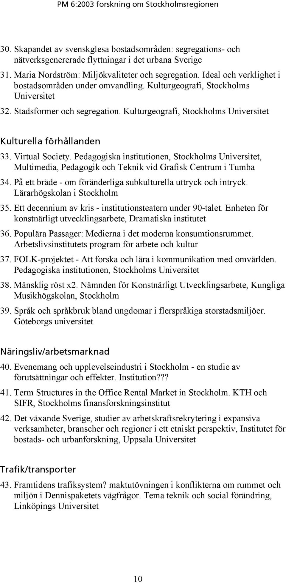 Virtual Society. Pedagogiska institutionen, Stockholms Universitet, Multimedia, Pedagogik och Teknik vid Grafisk Centrum i Tumba 34. På ett bräde - om föränderliga subkulturella uttryck och intryck.