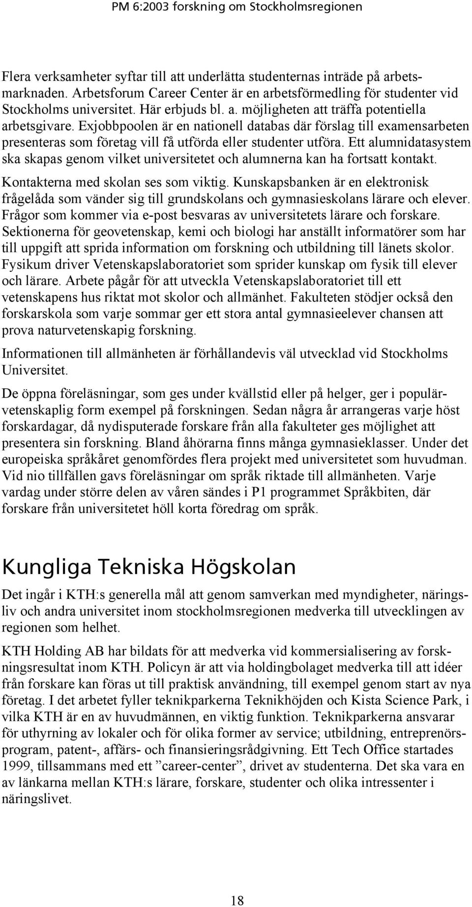 Ett alumnidatasystem ska skapas genom vilket universitetet och alumnerna kan ha fortsatt kontakt. Kontakterna med skolan ses som viktig.