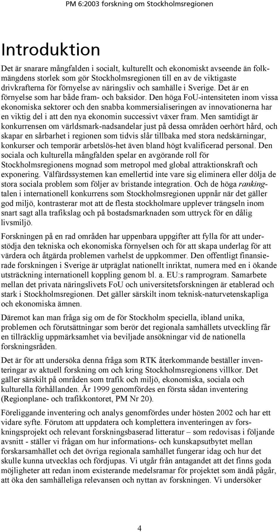 Den höga FoU-intensiteten inom vissa ekonomiska sektorer och den snabba kommersialiseringen av innovationerna har en viktig del i att den nya ekonomin successivt växer fram.