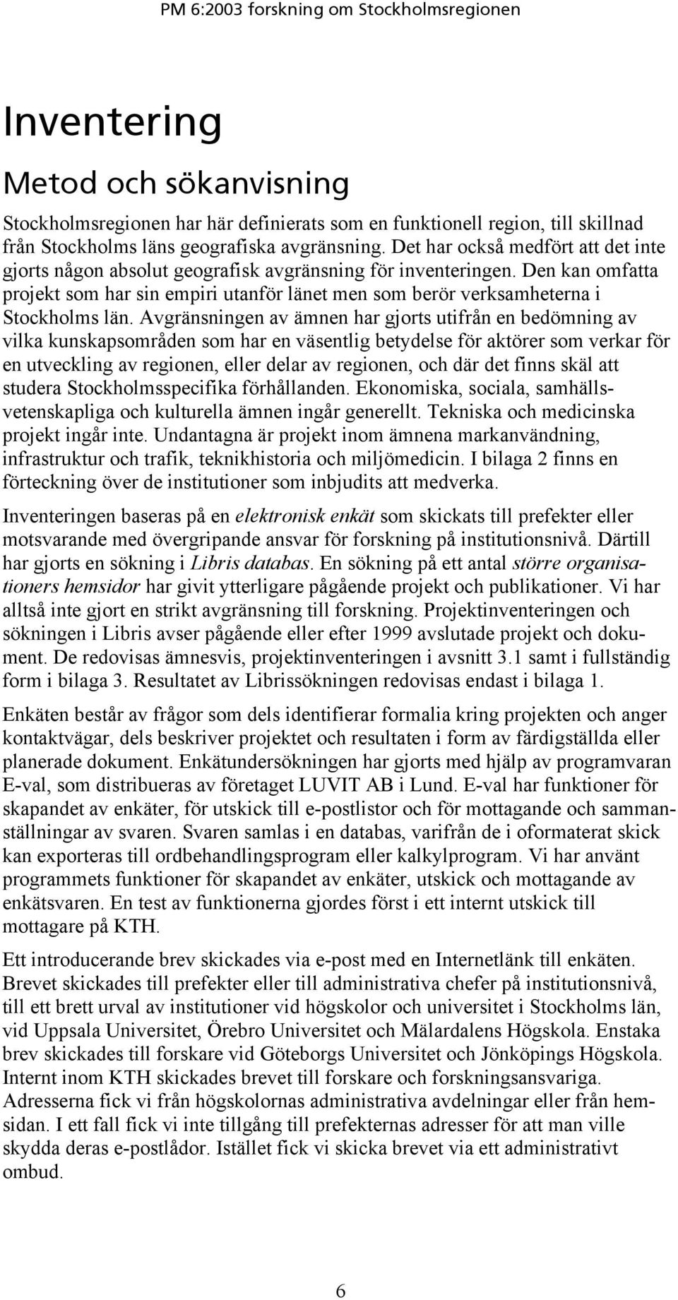 Den kan omfatta projekt som har sin empiri utanför länet men som berör verksamheterna i Stockholms län.