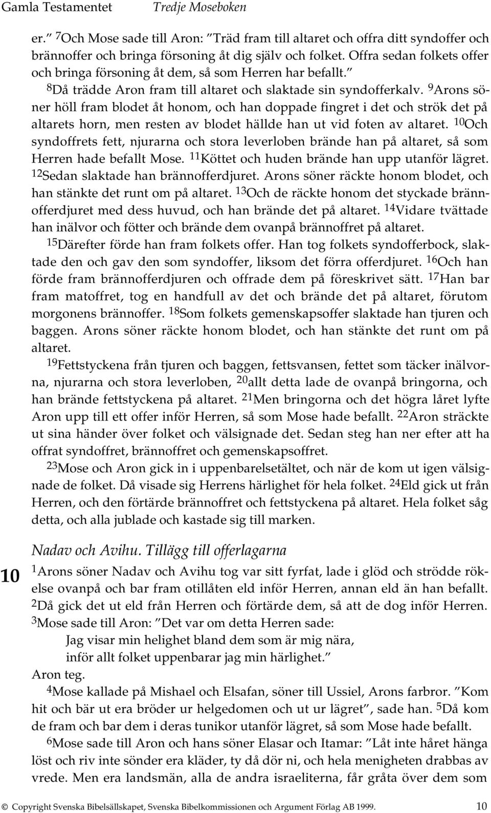 9 Arons söner höll fram blodet åt honom, och han doppade fingret i det och strök det på altarets horn, men resten av blodet hällde han ut vid foten av altaret.