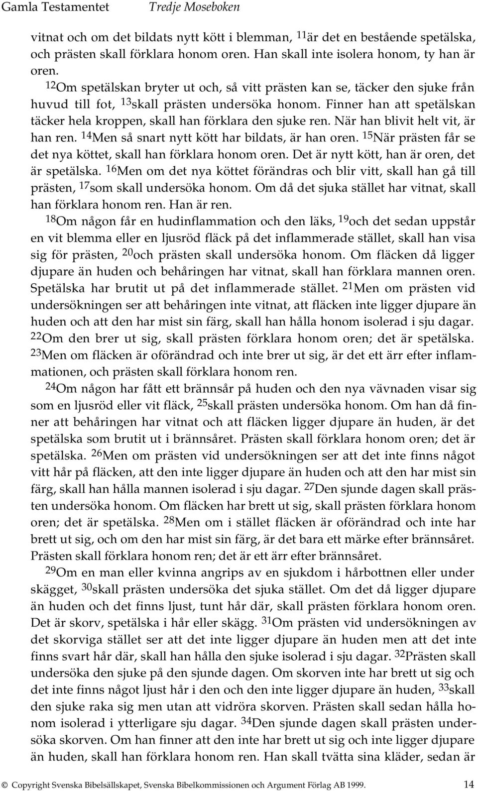 Finner han att spetälskan täcker hela kroppen, skall han förklara den sjuke ren. När han blivit helt vit, är han ren. 14 Men så snart nytt kött har bildats, är han oren.