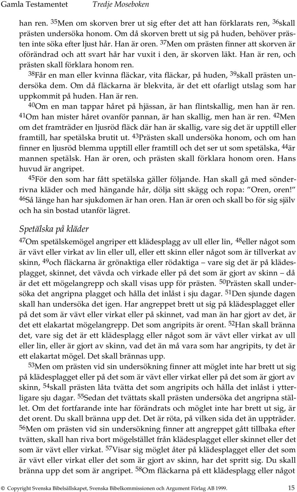 38 Får en man eller kvinna fläckar, vita fläckar, på huden, 39 skall prästen undersöka dem. Om då fläckarna är blekvita, är det ett ofarligt utslag som har uppkommit på huden. Han är ren.