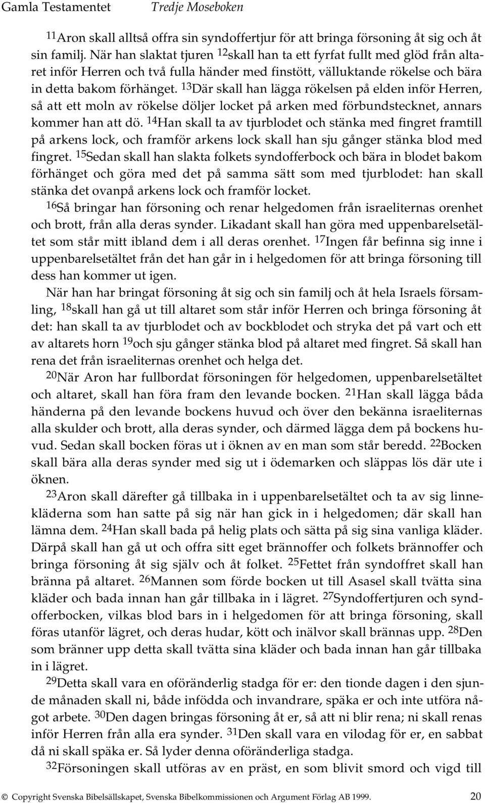 13 Där skall han lägga rökelsen på elden inför Herren, så att ett moln av rökelse döljer locket på arken med förbundstecknet, annars kommer han att dö.