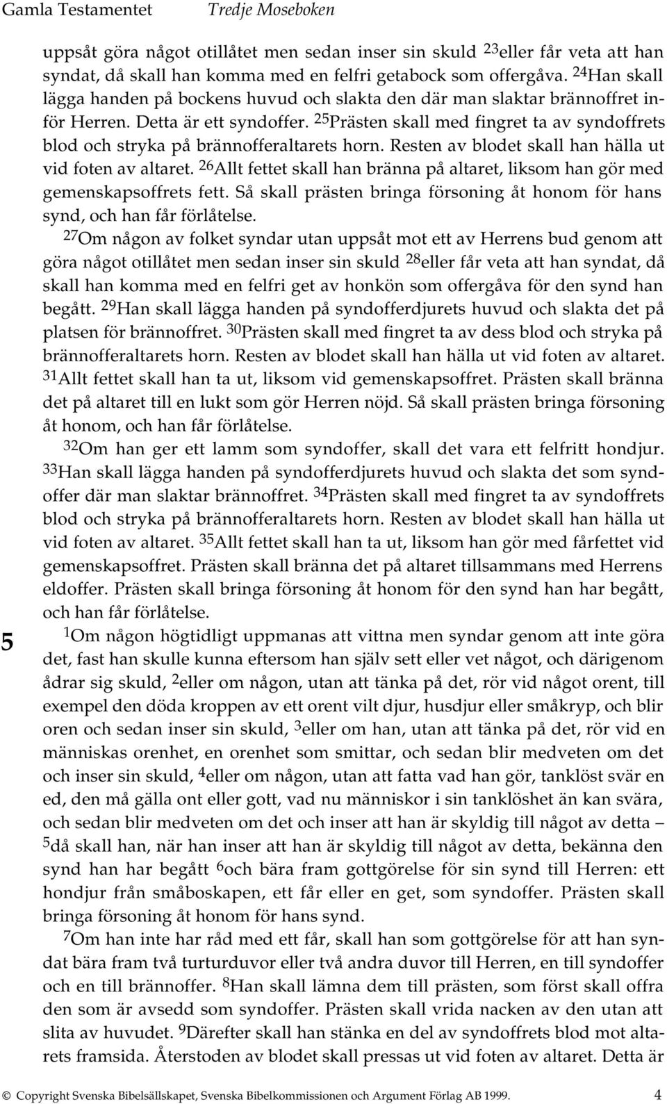 25 Prästen skall med fingret ta av syndoffrets blod och stryka på brännofferaltarets horn. Resten av blodet skall han hälla ut vid foten av altaret.