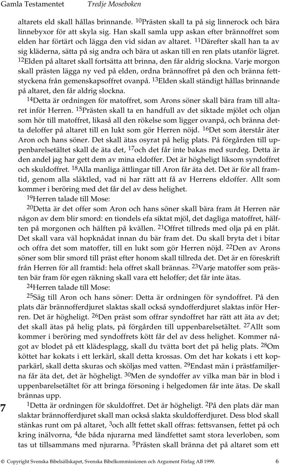 11 Därefter skall han ta av sig kläderna, sätta på sig andra och bära ut askan till en ren plats utanför lägret. 12 Elden på altaret skall fortsätta att brinna, den får aldrig slockna.