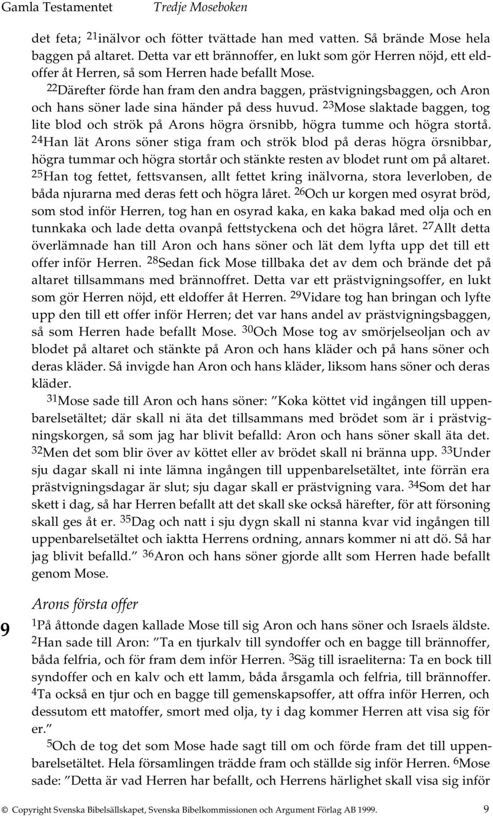 22 Därefter förde han fram den andra baggen, prästvigningsbaggen, och Aron och hans söner lade sina händer på dess huvud.