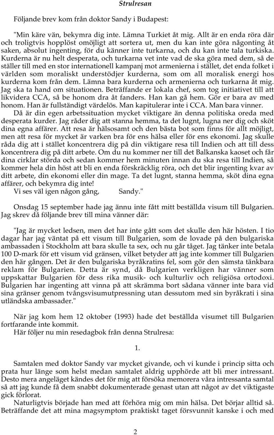 Kurderna är nu helt desperata, och turkarna vet inte vad de ska göra med dem, så de ställer till med en stor internationell kampanj mot armenierna i stället, det enda folket i världen som moraliskt