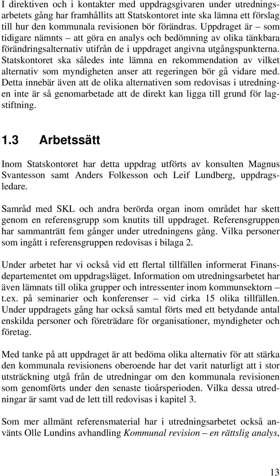 Statskontoret ska således inte lämna en rekommendation av vilket alternativ som myndigheten anser att regeringen bör gå vidare med.