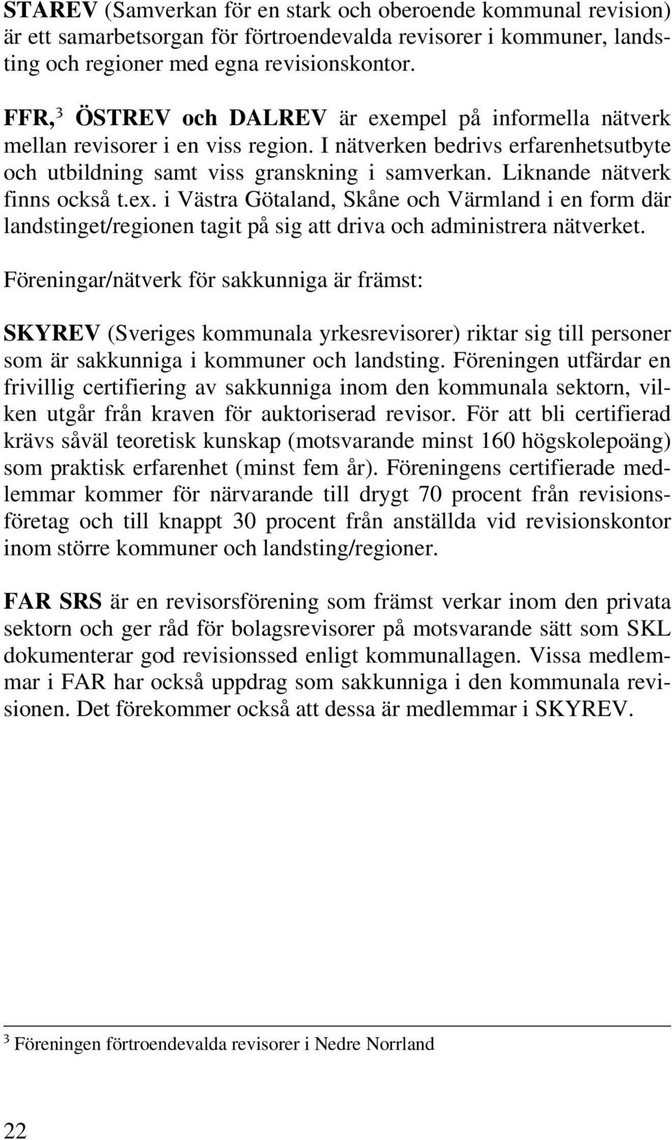 Liknande nätverk finns också t.ex. i Västra Götaland, Skåne och Värmland i en form där landstinget/regionen tagit på sig att driva och administrera nätverket.