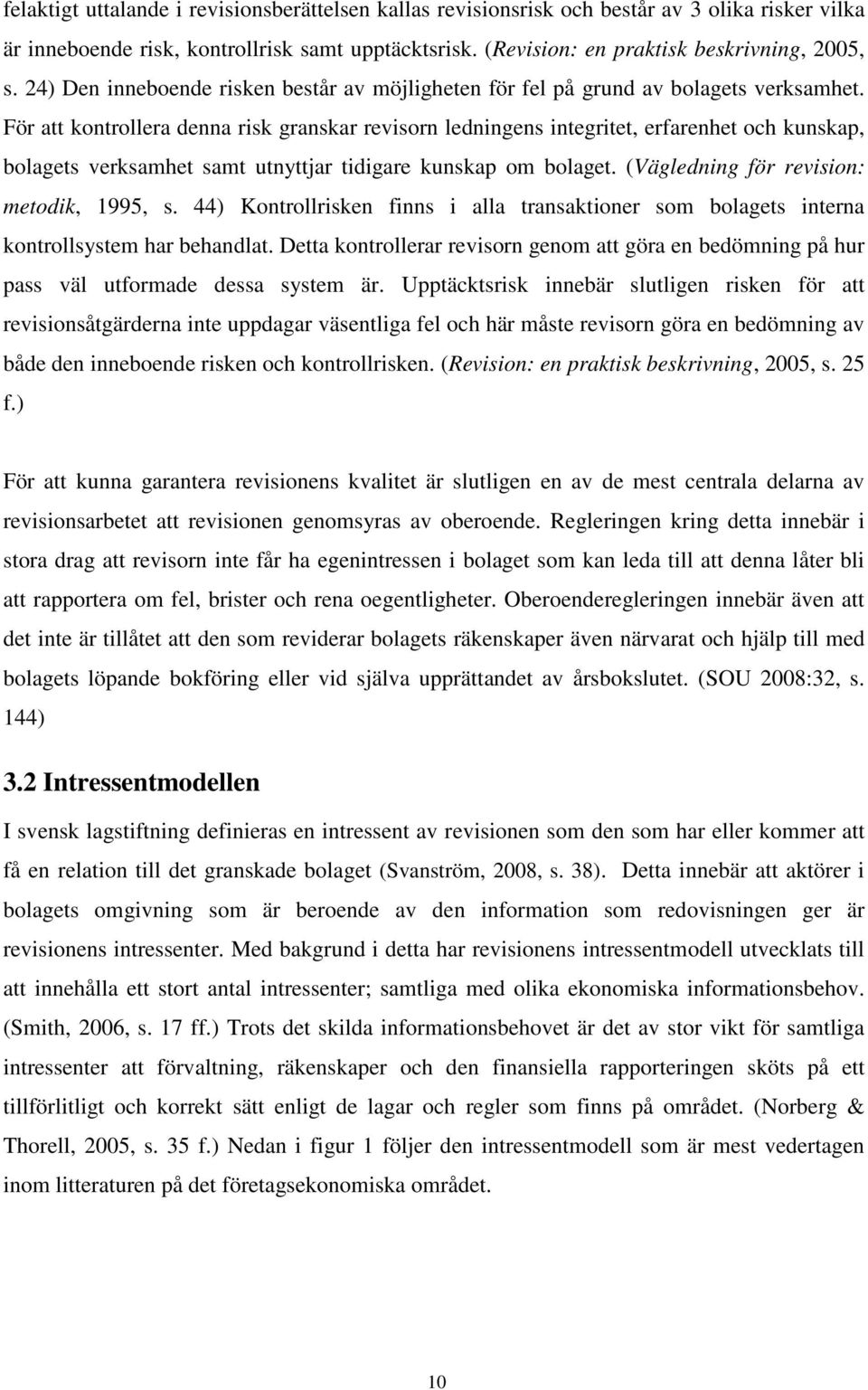 För att kontrollera denna risk granskar revisorn ledningens integritet, erfarenhet och kunskap, bolagets verksamhet samt utnyttjar tidigare kunskap om bolaget.