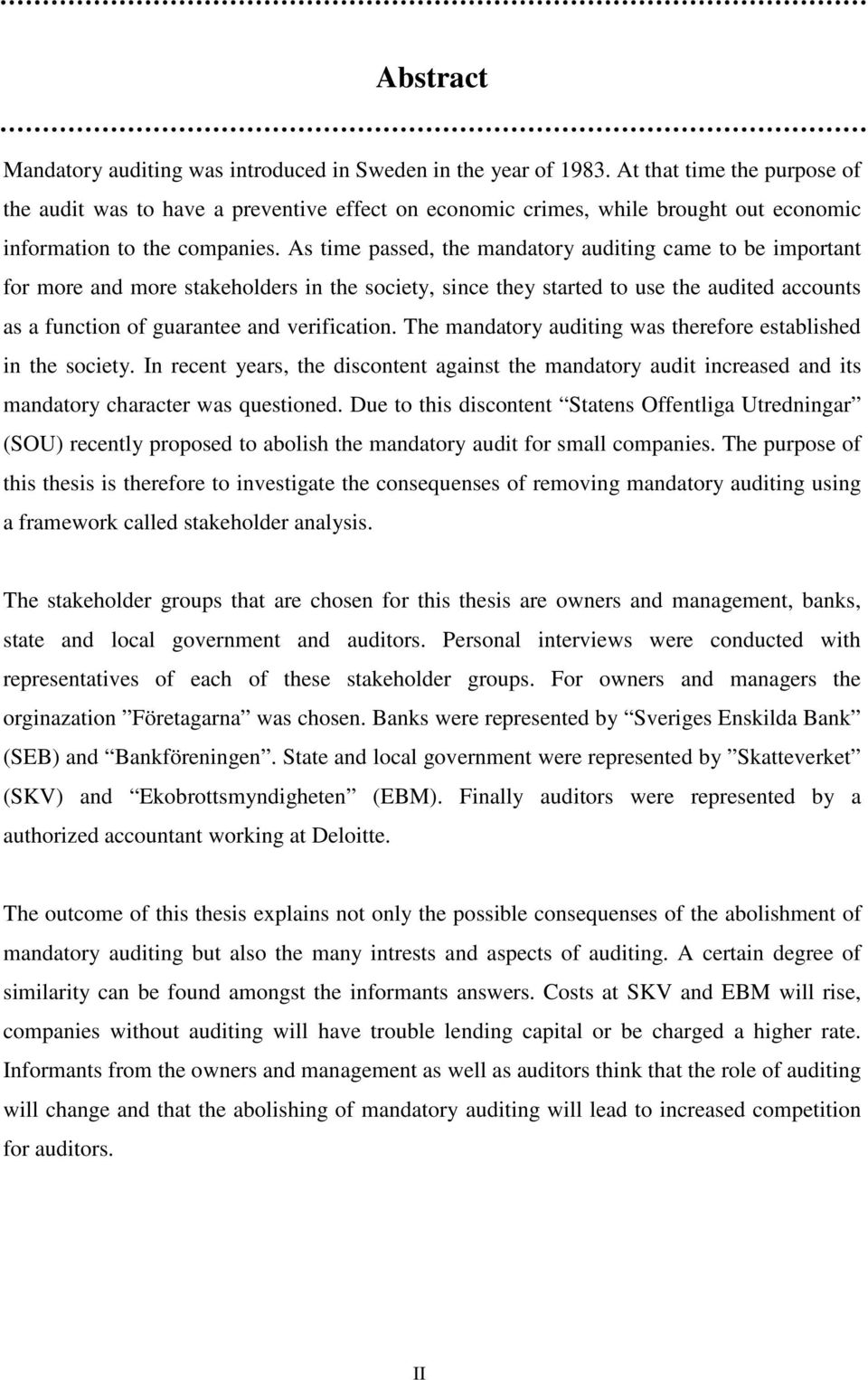As time passed, the mandatory auditing came to be important for more and more stakeholders in the society, since they started to use the audited accounts as a function of guarantee and verification.