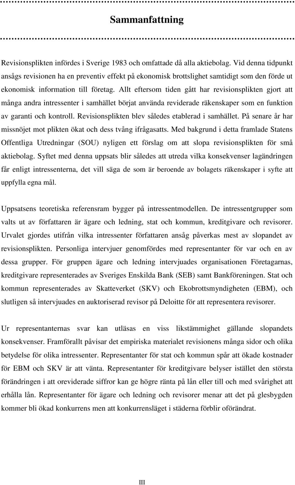 Allt eftersom tiden gått har revisionsplikten gjort att många andra intressenter i samhället börjat använda reviderade räkenskaper som en funktion av garanti och kontroll.