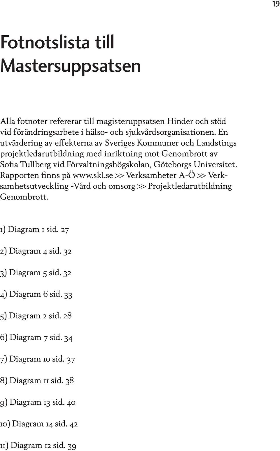 Universitet. Rapporten finns på www.skl.se >> Verksamheter A-Ö >> Verksamhetsutveckling -Vård och omsorg >> Projektledarutbildning Genombrott. 1) Diagram 1 sid.