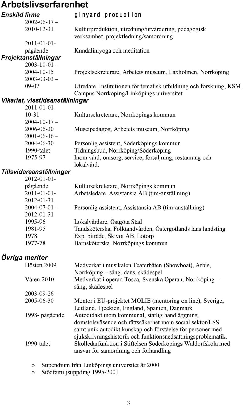 forskning, KSM, Campus Norrköping/Linköpings universitet Vikariat, visstidsanställningar 2011-01-01-10-31 Kultursekreterare, Norrköpings kommun 2004-10-17 2006-06-30 Museipedagog, Arbetets museum,