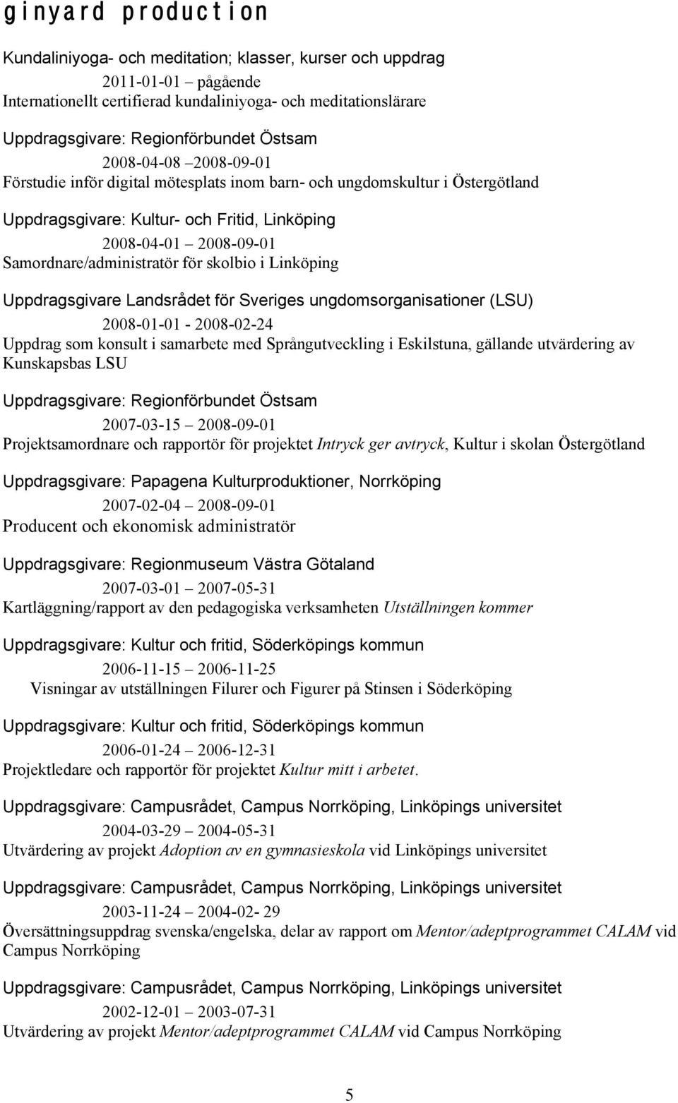 Samordnare/administratör för skolbio i Linköping Uppdragsgivare Landsrådet för Sveriges ungdomsorganisationer (LSU) 2008-01-01-2008-02-24 Uppdrag som konsult i samarbete med Språngutveckling i