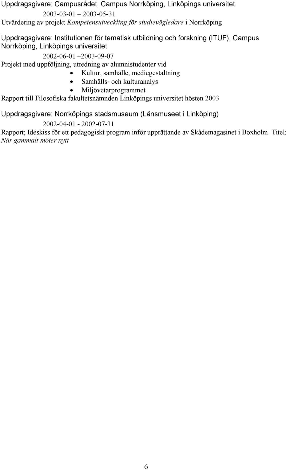 Kultur, samhälle, mediegestaltning Samhälls- och kulturanalys Miljövetarprogrammet Rapport till Filosofiska fakultetsnämnden Linköpings universitet hösten 2003 Uppdragsgivare: