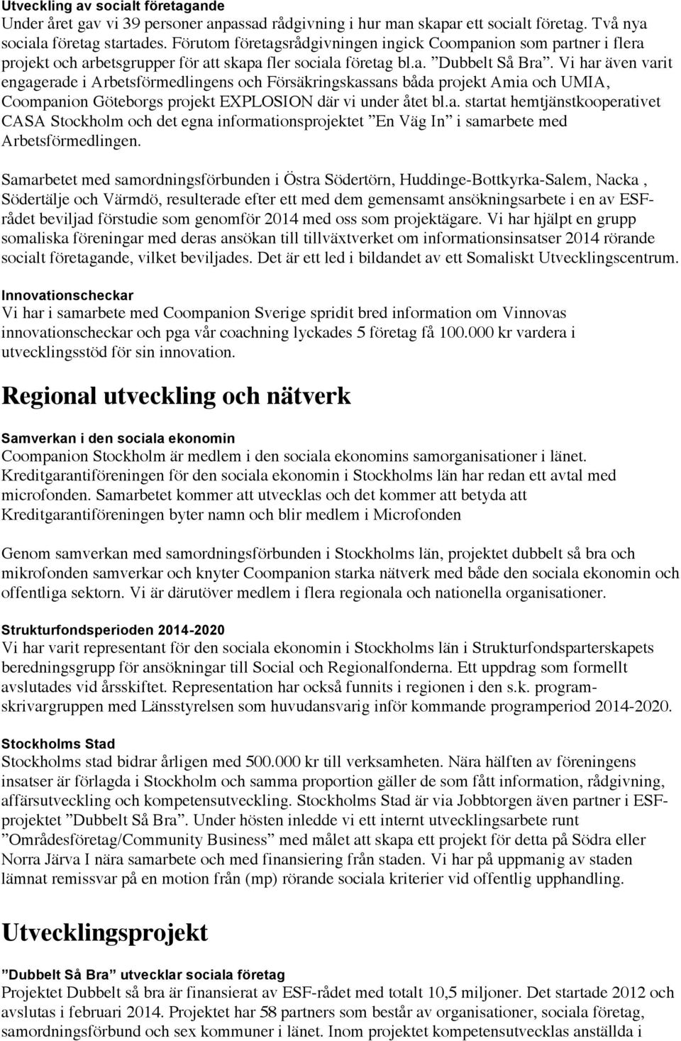 Vi har även varit engagerade i Arbetsförmedlingens och Försäkringskassans båda projekt Amia och UMIA, Coompanion Göteborgs projekt EXPLOSION där vi under åtet bl.a. startat hemtjänstkooperativet CASA Stockholm och det egna informationsprojektet En Väg In i samarbete med Arbetsförmedlingen.