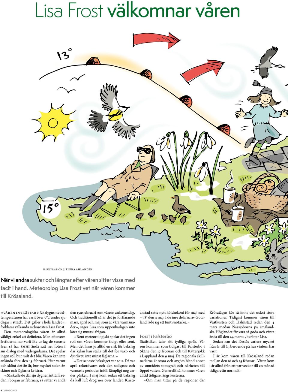 Den meteorologiska våren är alltså väldigt enkel att definiera. Men eftersom årstiderna har varit lite ur lag de senaste åren så har SMHI ändå satt ner foten i sin dialog med vädergudarna.