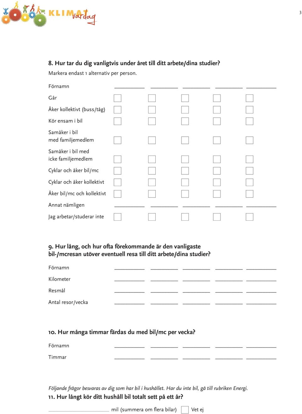 kollektivt Aat ämlige Jag arbetar/studerar ite 9. Hur låg, och hur ofta förekommade är de valigaste bil-/mcresa utöver evetuell resa till ditt arbete/dia studier?