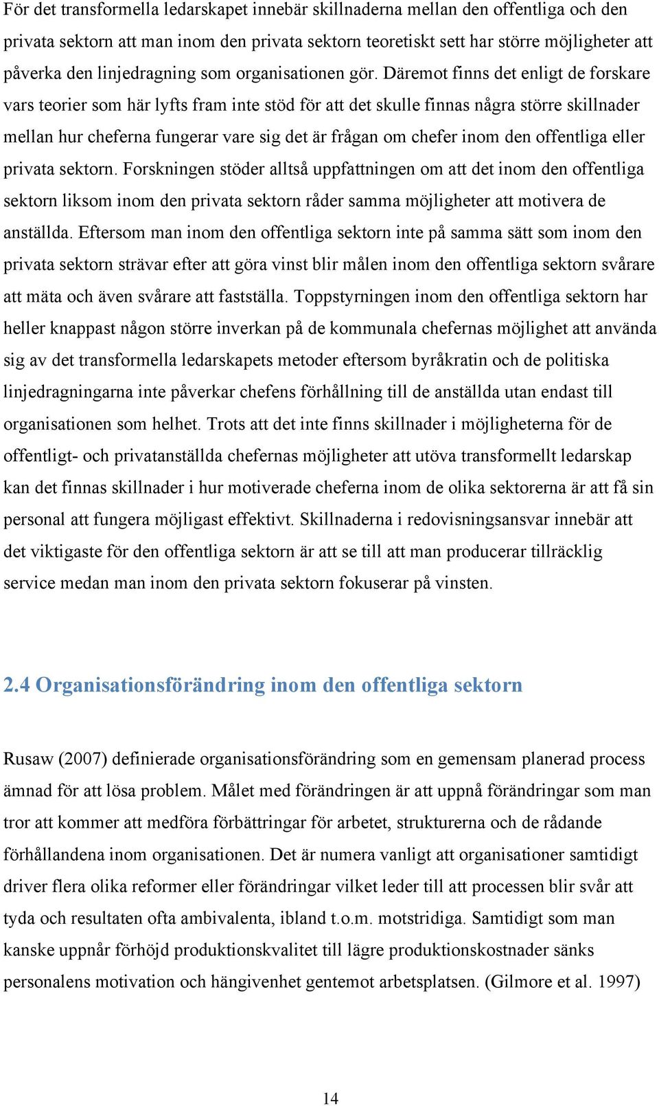 Däremot finns det enligt de forskare vars teorier som här lyfts fram inte stöd för att det skulle finnas några större skillnader mellan hur cheferna fungerar vare sig det är frågan om chefer inom den