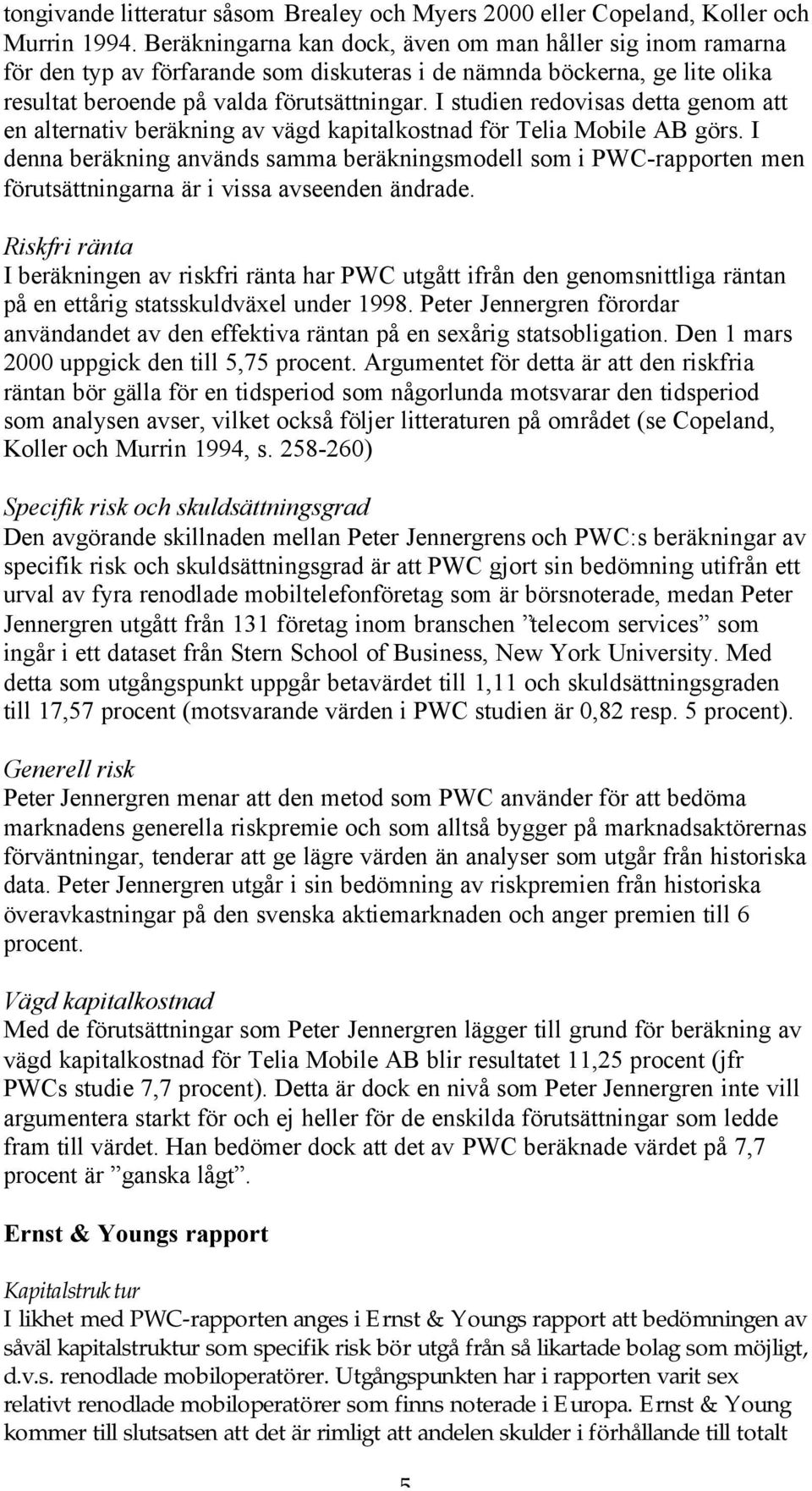 I studien redovisas detta genom att en alternativ beräkning av vägd kapitalkostnad för Telia Mobile AB görs.